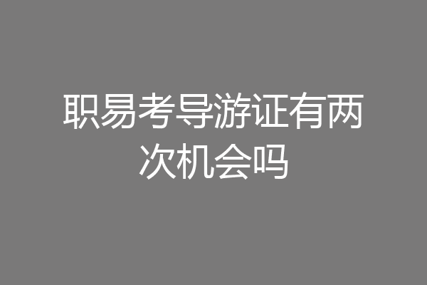职易考导游证有两次机会吗