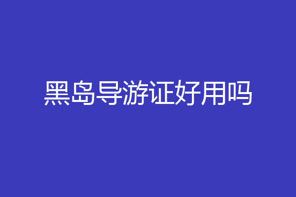 黑岛导游证好用吗