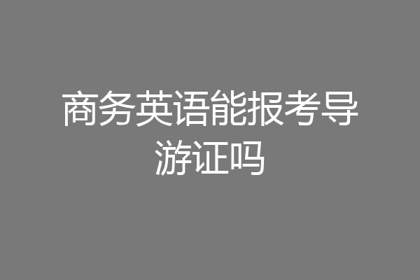 商务英语能报考导游证吗
