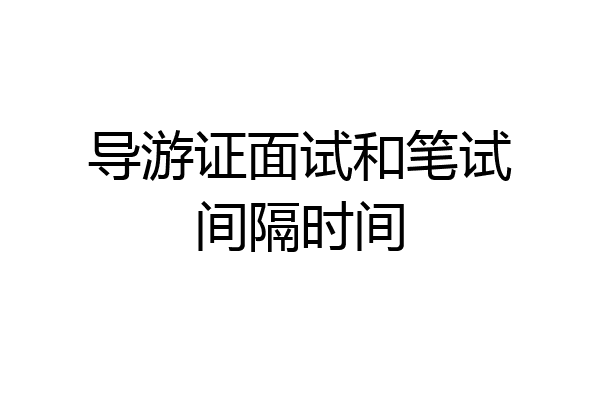 导游证面试和笔试间隔时间