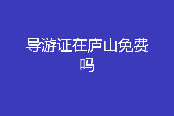 导游证在庐山免费吗