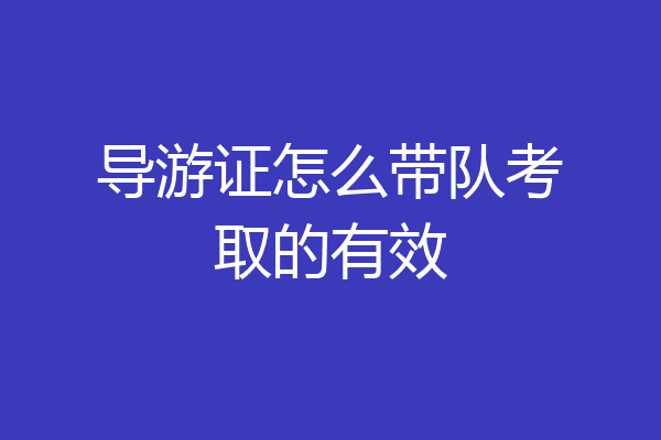 导游证怎么带队考取的有效