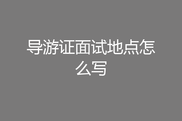 导游证面试地点怎么写