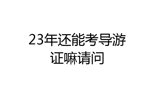 23年还能考导游证嘛请问