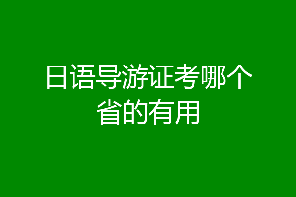 日语导游证考哪个省的有用