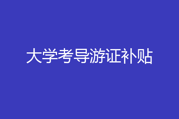 大学考导游证补贴