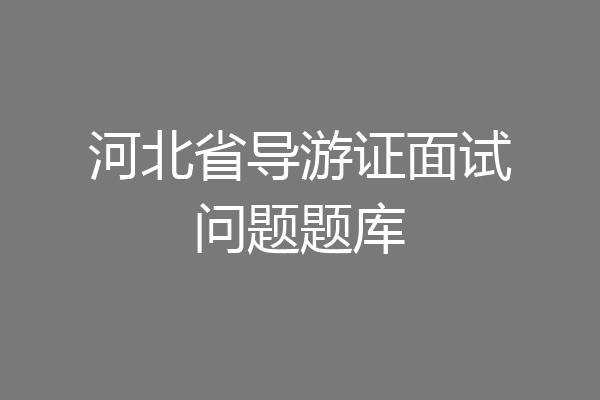 河北省导游证面试问题题库