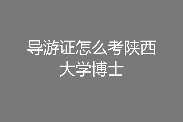 导游证怎么考陕西大学博士