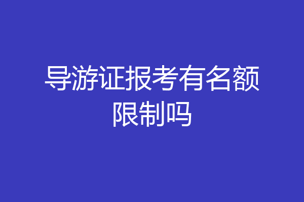 导游证报考有名额限制吗