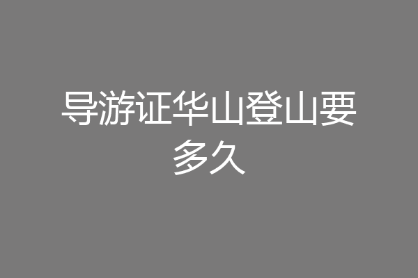 导游证华山登山要多久