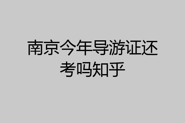 南京今年导游证还考吗知乎