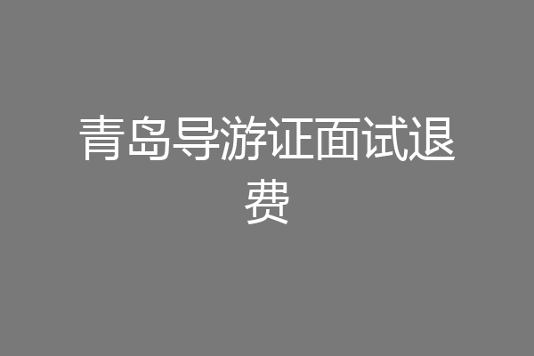 青岛导游证面试退费