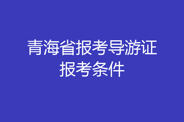 青海省报考导游证报考条件