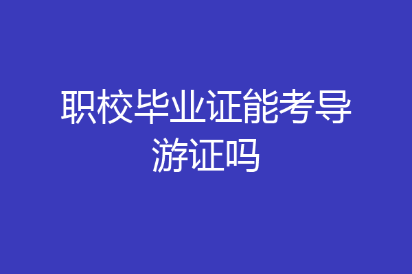 职校毕业证能考导游证吗