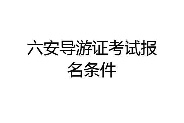 六安导游证考试报名条件