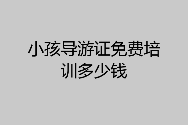 小孩导游证免费培训多少钱