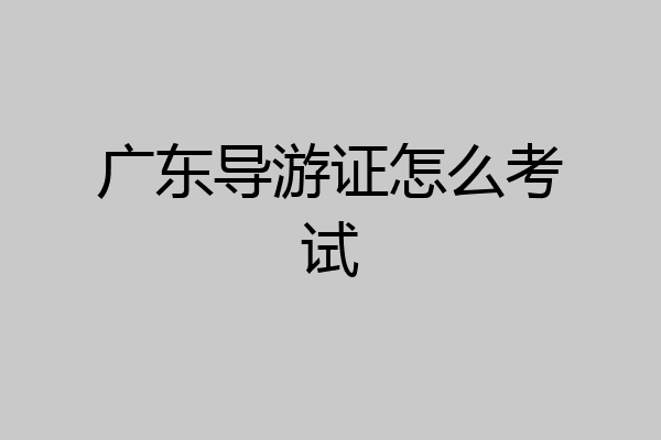 广东导游证怎么考试