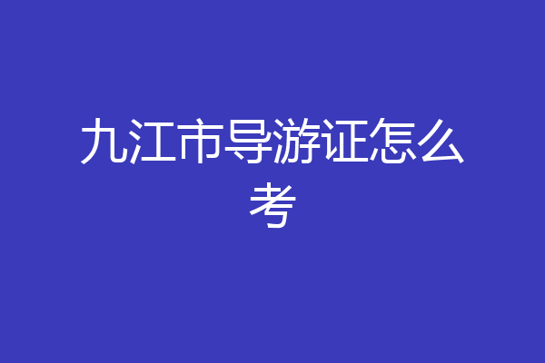九江市导游证怎么考