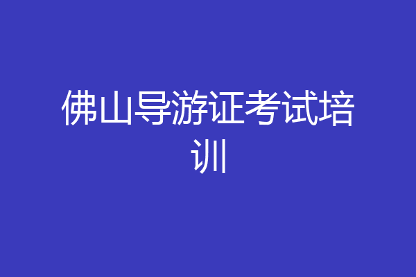 佛山导游证考试培训