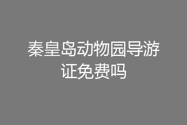 秦皇岛动物园导游证免费吗