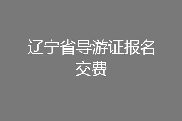 辽宁省导游证报名交费