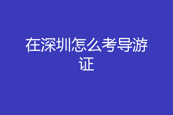 在深圳怎么考导游证