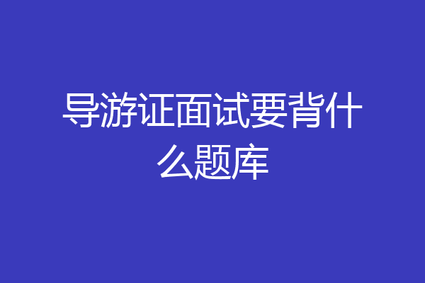 导游证面试要背什么题库