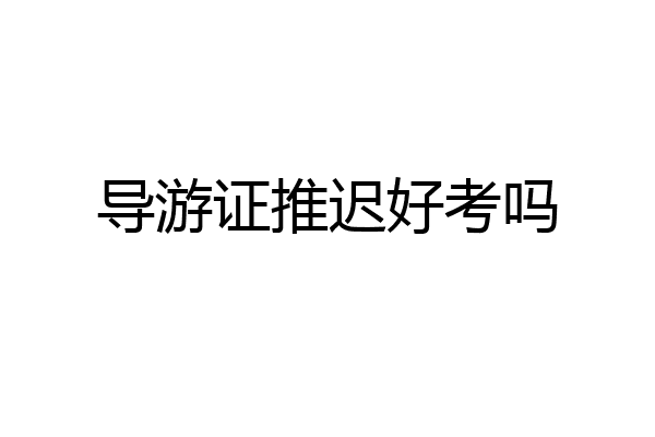 导游证推迟好考吗