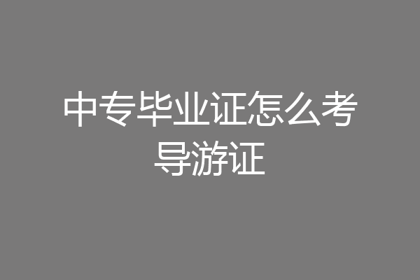 中专毕业证怎么考导游证