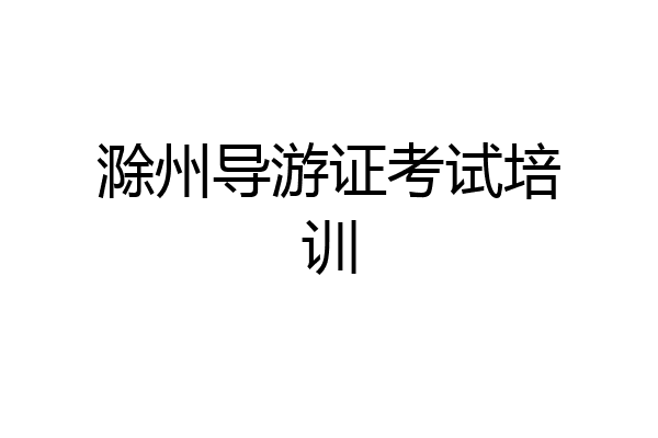 滁州导游证考试培训