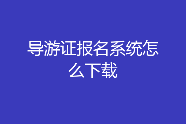 导游证报名系统怎么下载