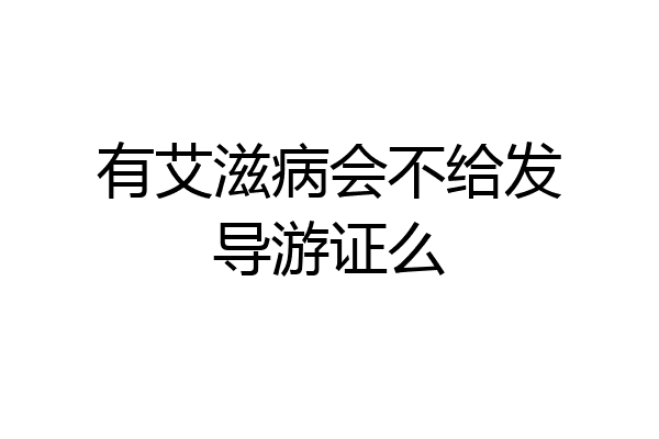 有艾滋病会不给发导游证么