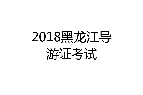 2018黑龙江导游证考试