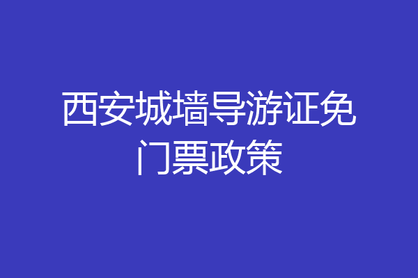 西安城墙导游证免门票政策