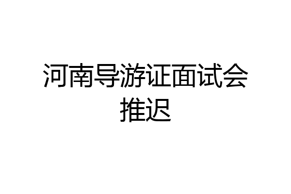 河南导游证面试会推迟