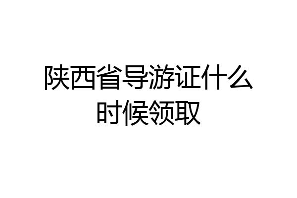 陕西省导游证什么时候领取