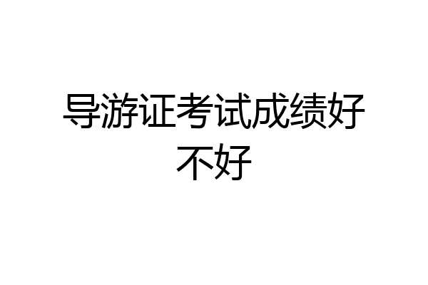 导游证考试成绩好不好