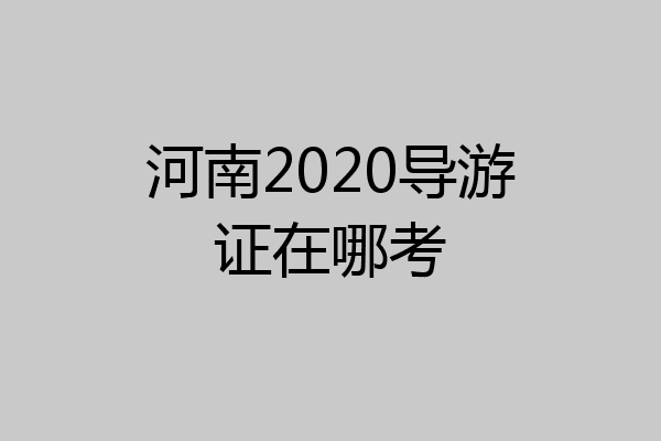 河南2020导游证在哪考