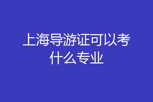 上海导游证可以考什么专业