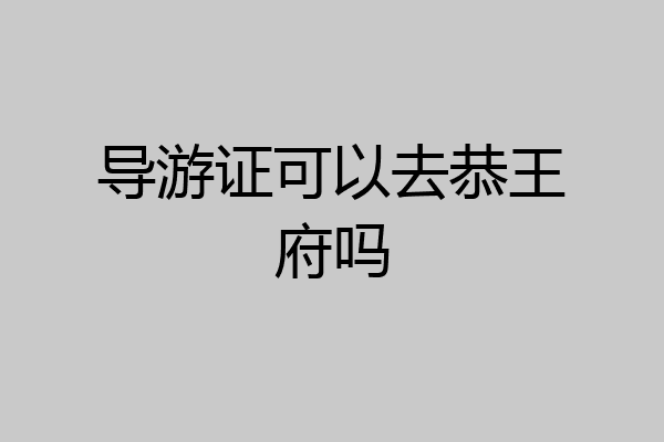 导游证可以去恭王府吗
