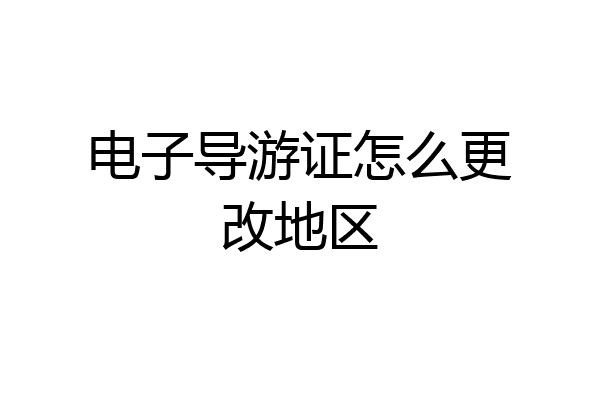 电子导游证怎么更改地区