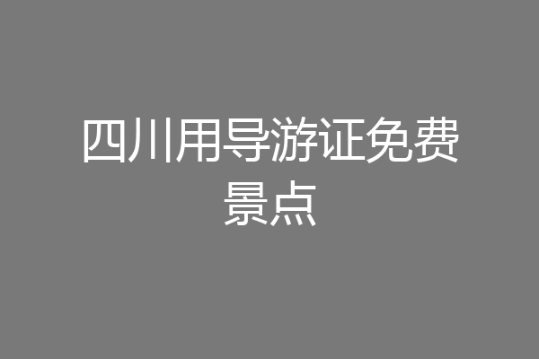 四川用导游证免费景点