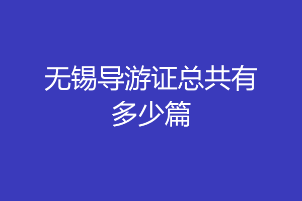 无锡导游证总共有多少篇
