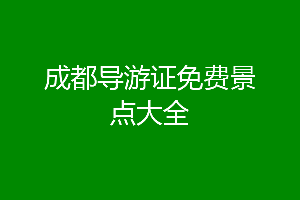 成都导游证免费景点大全