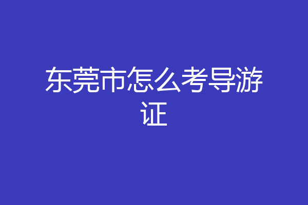 东莞市怎么考导游证
