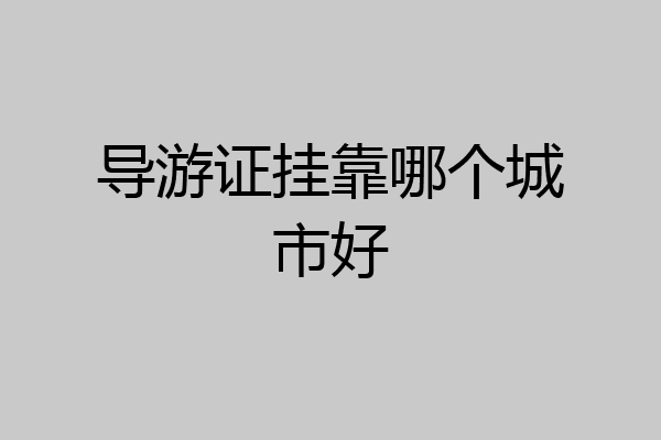 导游证挂靠哪个城市好