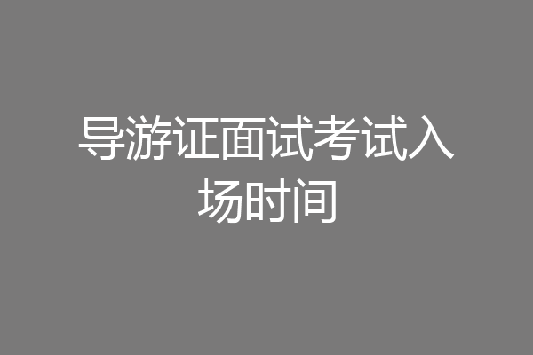 导游证面试考试入场时间