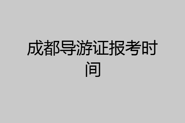 成都导游证报考时间