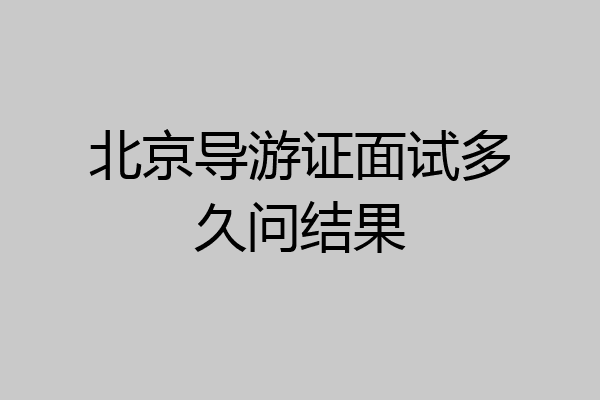 北京导游证面试多久问结果