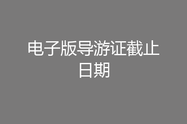 电子版导游证截止日期